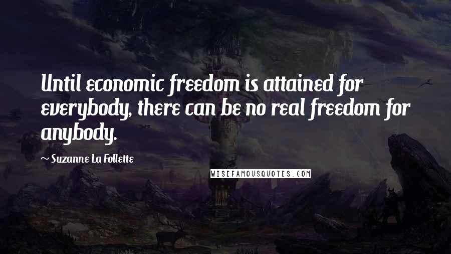 Suzanne La Follette Quotes: Until economic freedom is attained for everybody, there can be no real freedom for anybody.