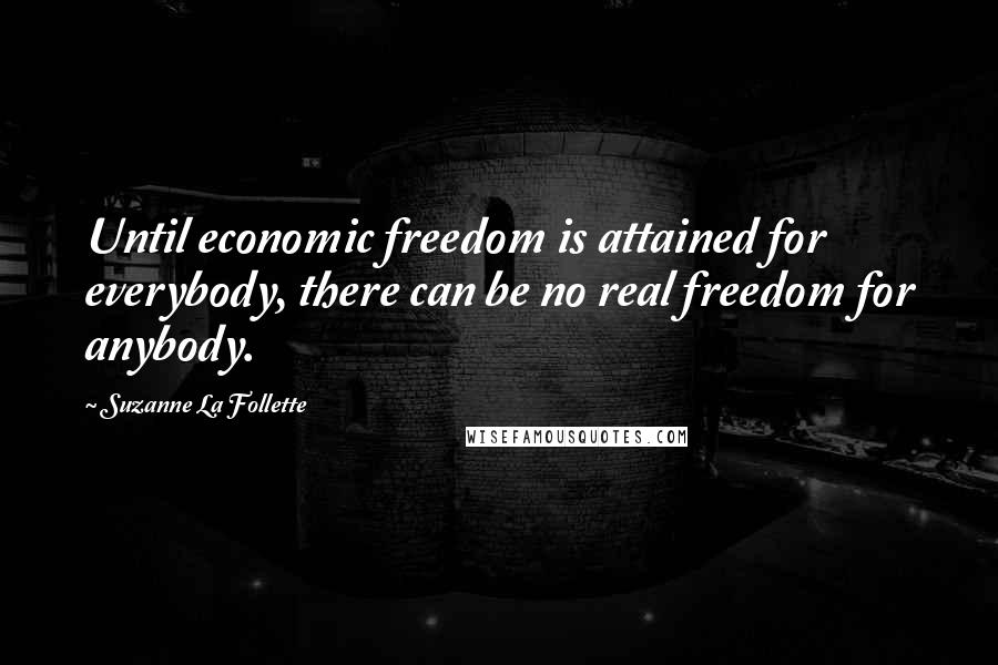 Suzanne La Follette Quotes: Until economic freedom is attained for everybody, there can be no real freedom for anybody.