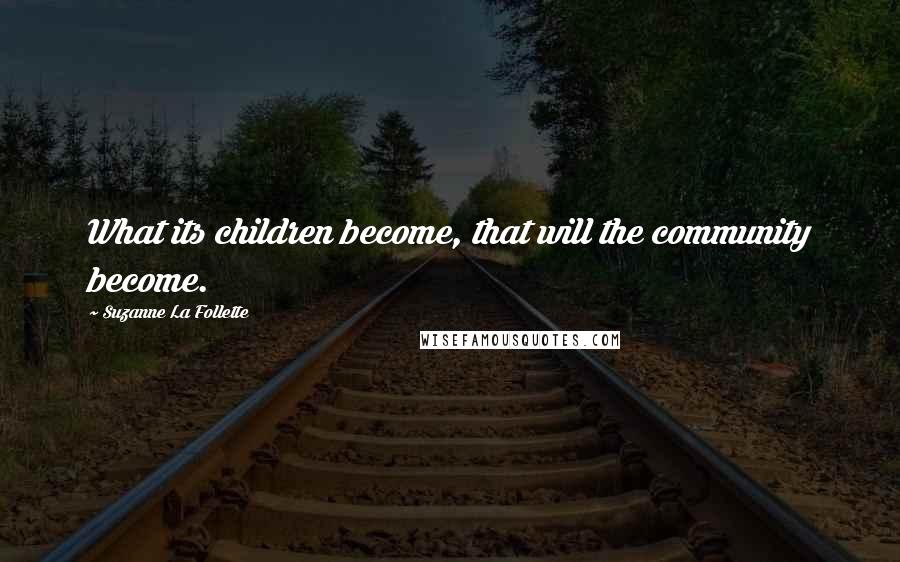 Suzanne La Follette Quotes: What its children become, that will the community become.