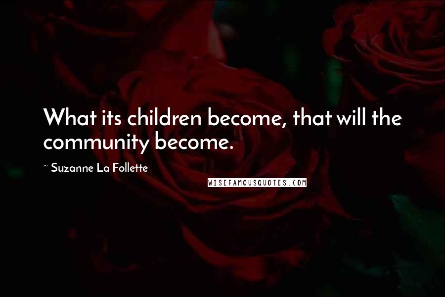 Suzanne La Follette Quotes: What its children become, that will the community become.