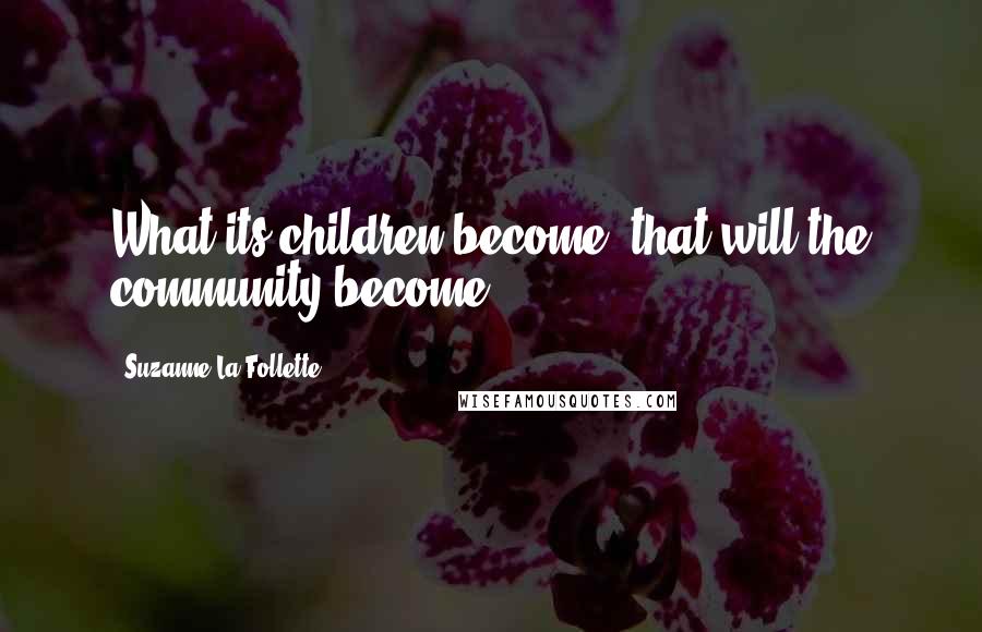 Suzanne La Follette Quotes: What its children become, that will the community become.