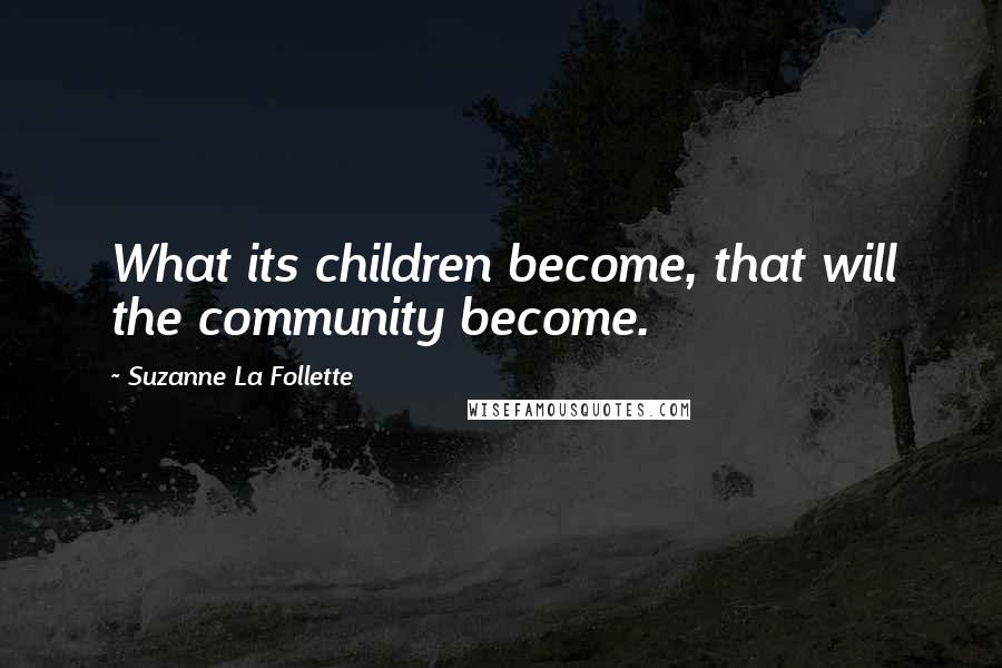 Suzanne La Follette Quotes: What its children become, that will the community become.