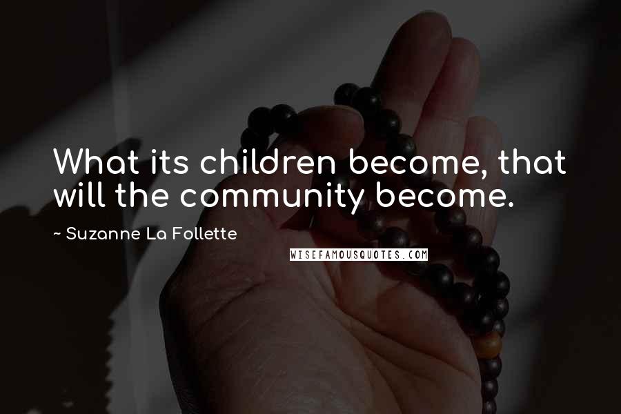 Suzanne La Follette Quotes: What its children become, that will the community become.