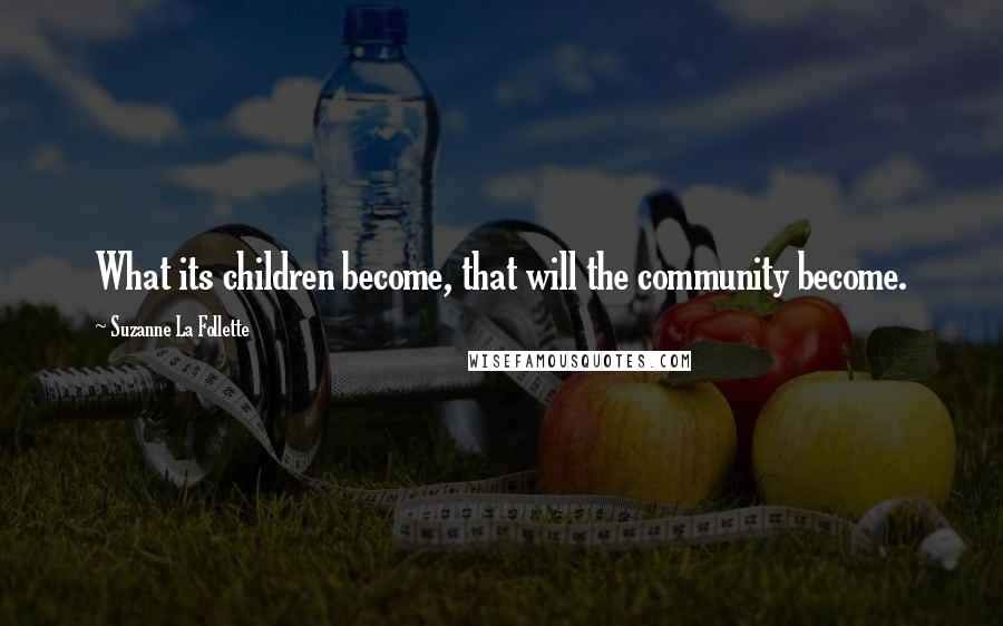 Suzanne La Follette Quotes: What its children become, that will the community become.