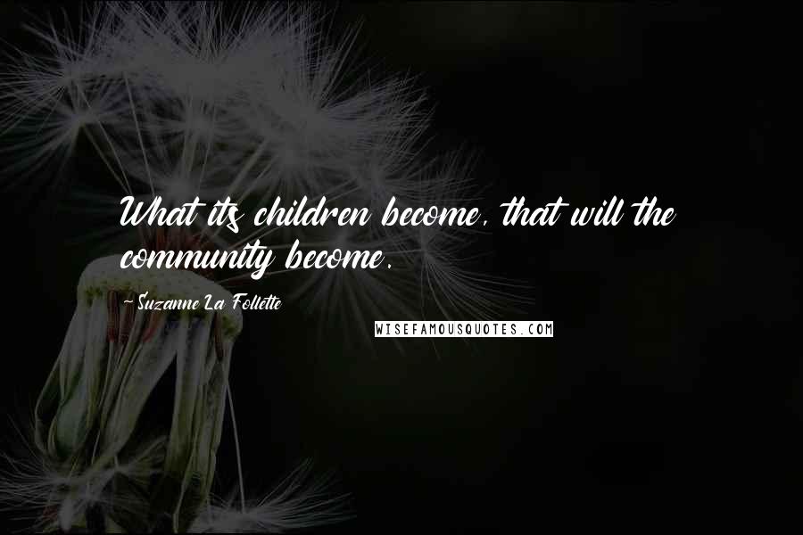 Suzanne La Follette Quotes: What its children become, that will the community become.