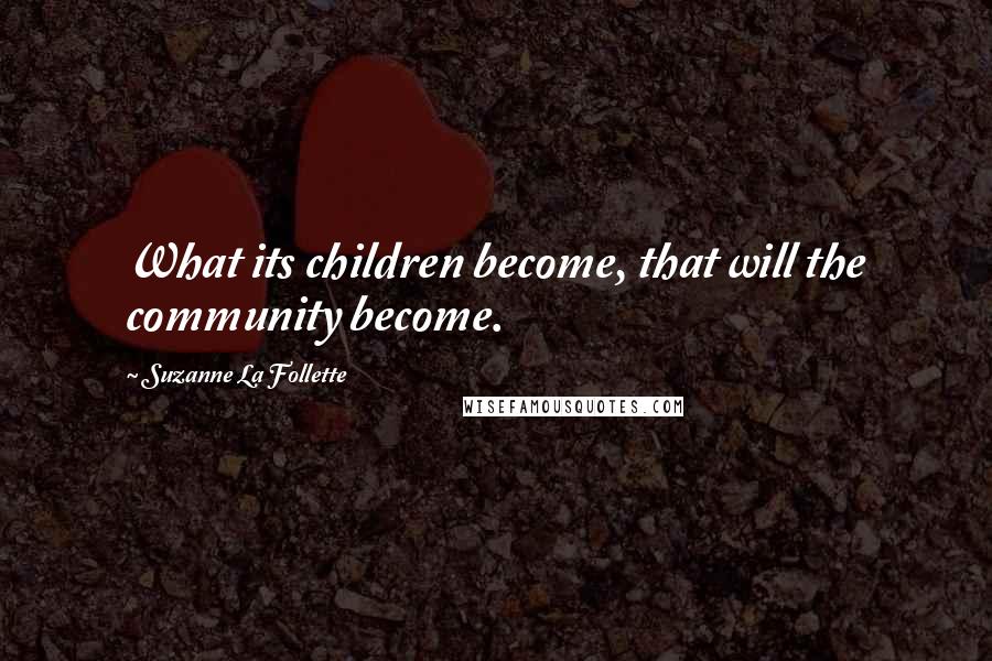 Suzanne La Follette Quotes: What its children become, that will the community become.