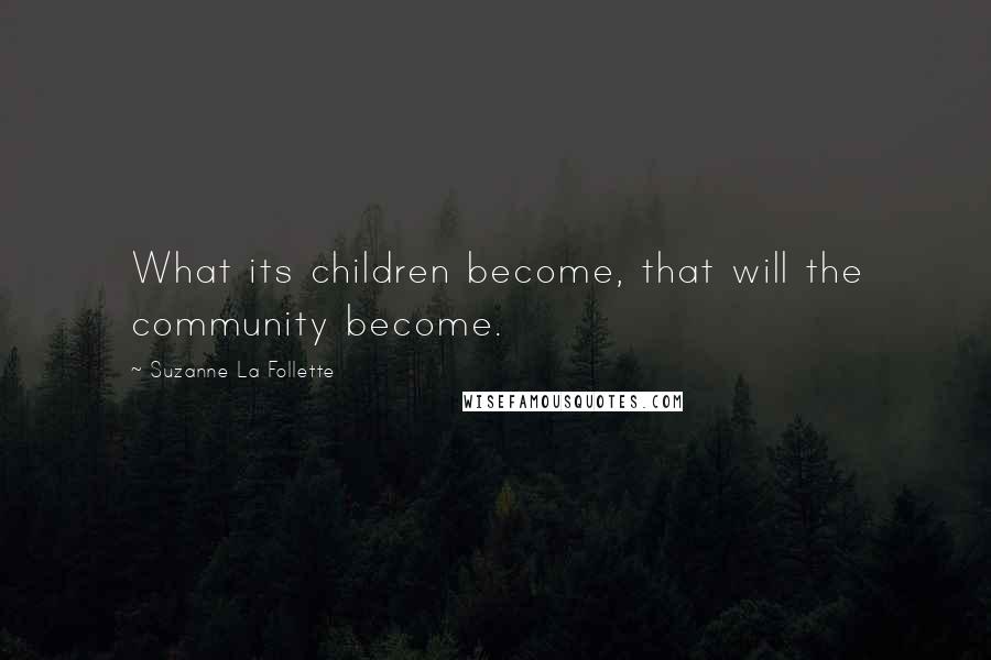 Suzanne La Follette Quotes: What its children become, that will the community become.