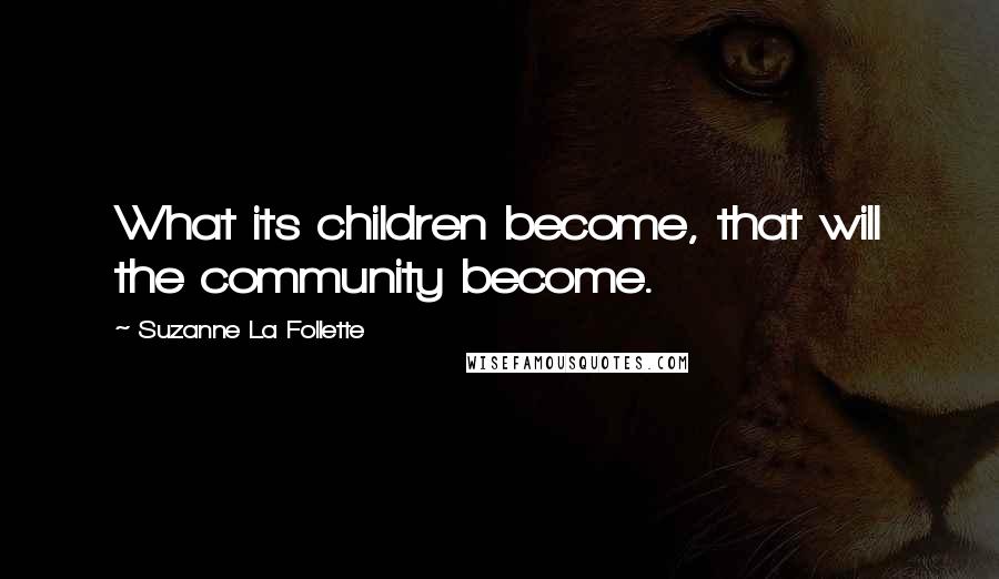 Suzanne La Follette Quotes: What its children become, that will the community become.