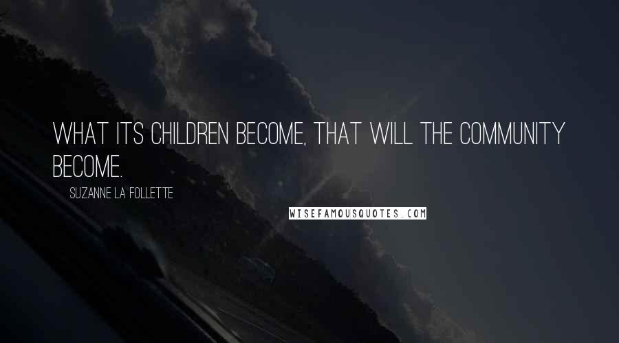 Suzanne La Follette Quotes: What its children become, that will the community become.