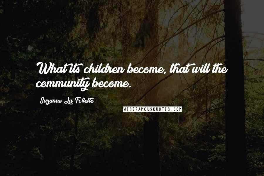 Suzanne La Follette Quotes: What its children become, that will the community become.