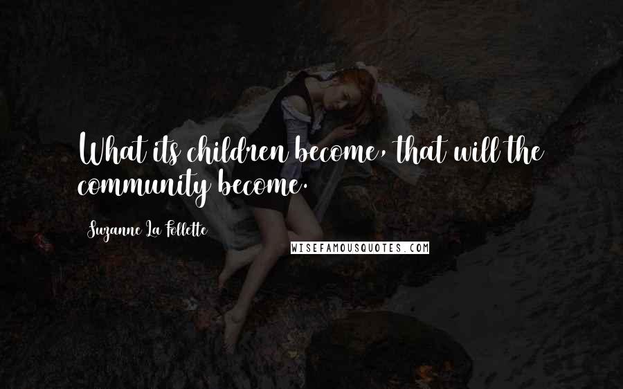 Suzanne La Follette Quotes: What its children become, that will the community become.