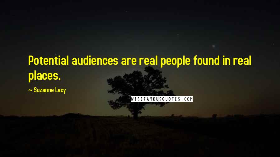 Suzanne Lacy Quotes: Potential audiences are real people found in real places.