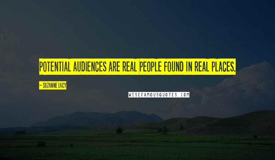 Suzanne Lacy Quotes: Potential audiences are real people found in real places.