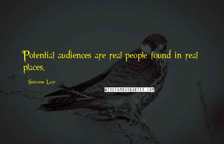 Suzanne Lacy Quotes: Potential audiences are real people found in real places.