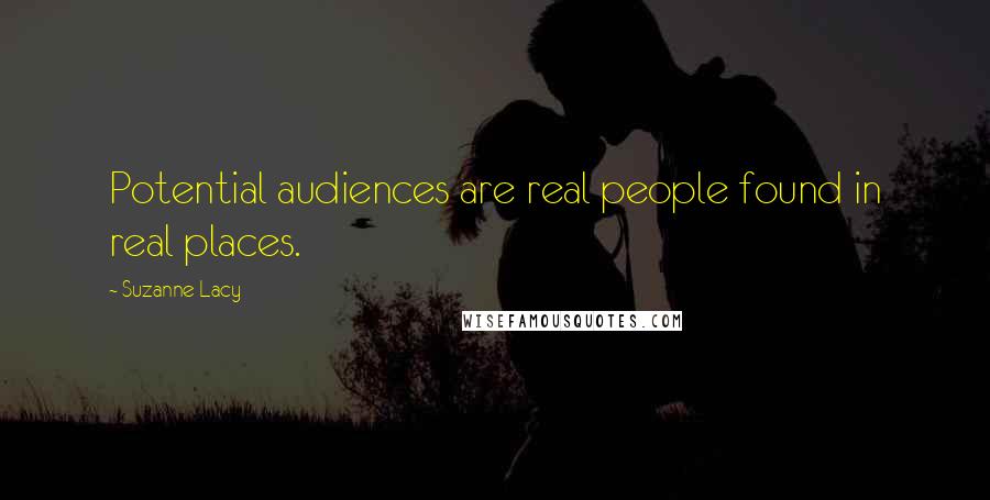 Suzanne Lacy Quotes: Potential audiences are real people found in real places.