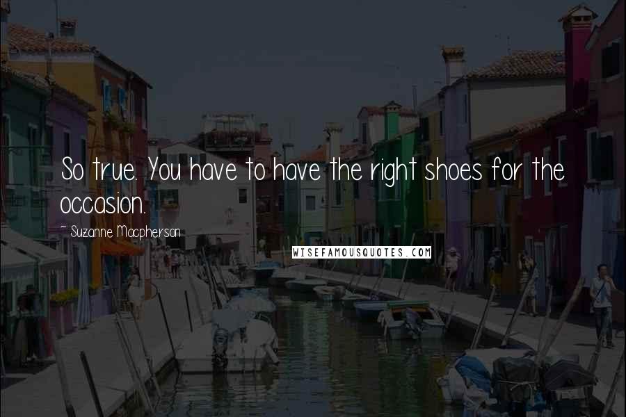 Suzanne Macpherson Quotes: So true. You have to have the right shoes for the occasion.