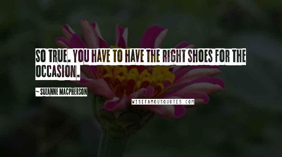 Suzanne Macpherson Quotes: So true. You have to have the right shoes for the occasion.