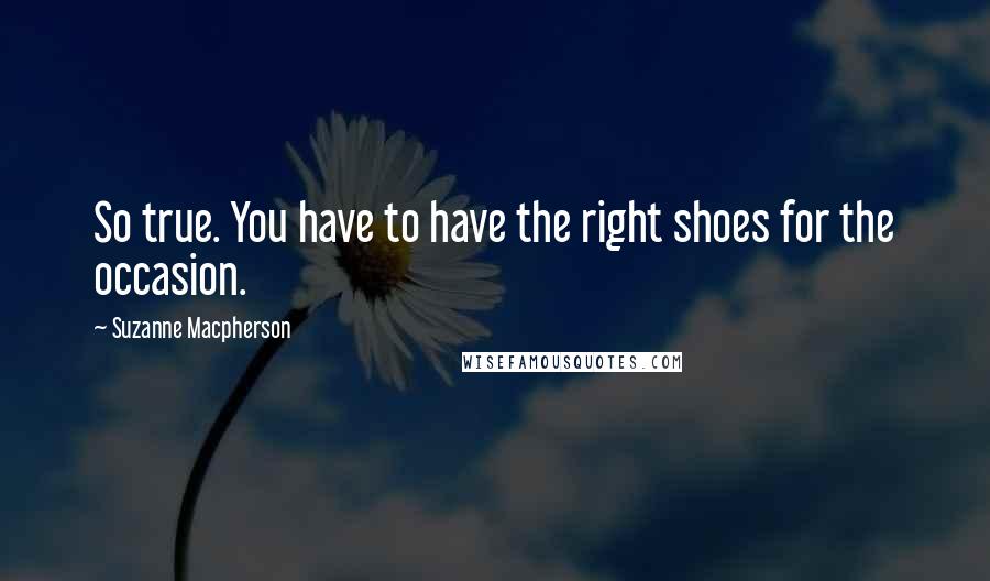 Suzanne Macpherson Quotes: So true. You have to have the right shoes for the occasion.