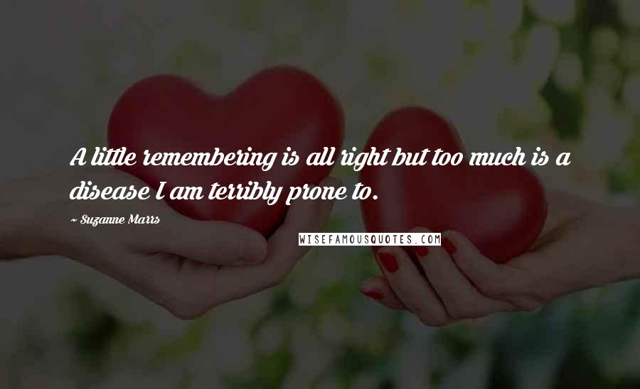 Suzanne Marrs Quotes: A little remembering is all right but too much is a disease I am terribly prone to.