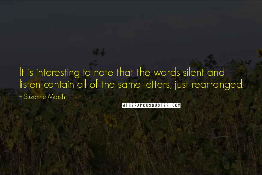 Suzanne Marsh Quotes: It is interesting to note that the words silent and listen contain all of the same letters, just rearranged.