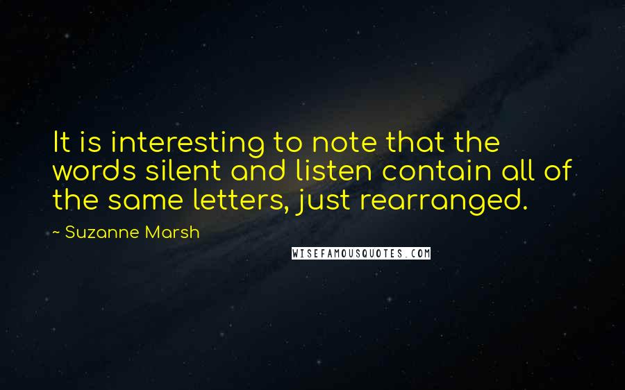 Suzanne Marsh Quotes: It is interesting to note that the words silent and listen contain all of the same letters, just rearranged.