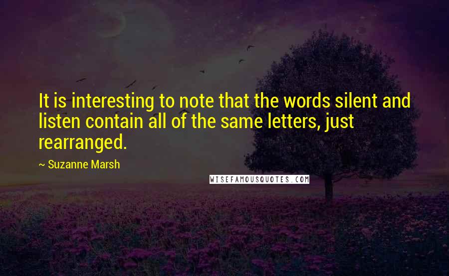 Suzanne Marsh Quotes: It is interesting to note that the words silent and listen contain all of the same letters, just rearranged.