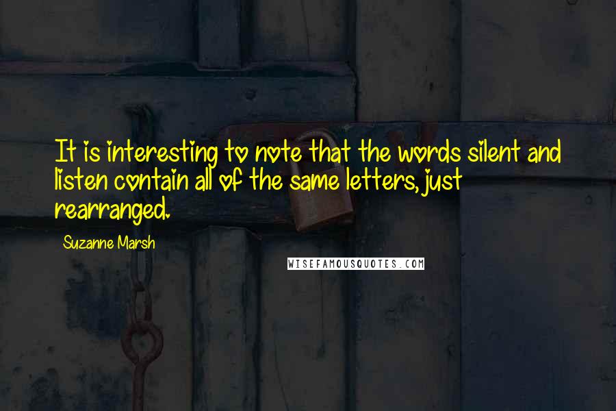 Suzanne Marsh Quotes: It is interesting to note that the words silent and listen contain all of the same letters, just rearranged.