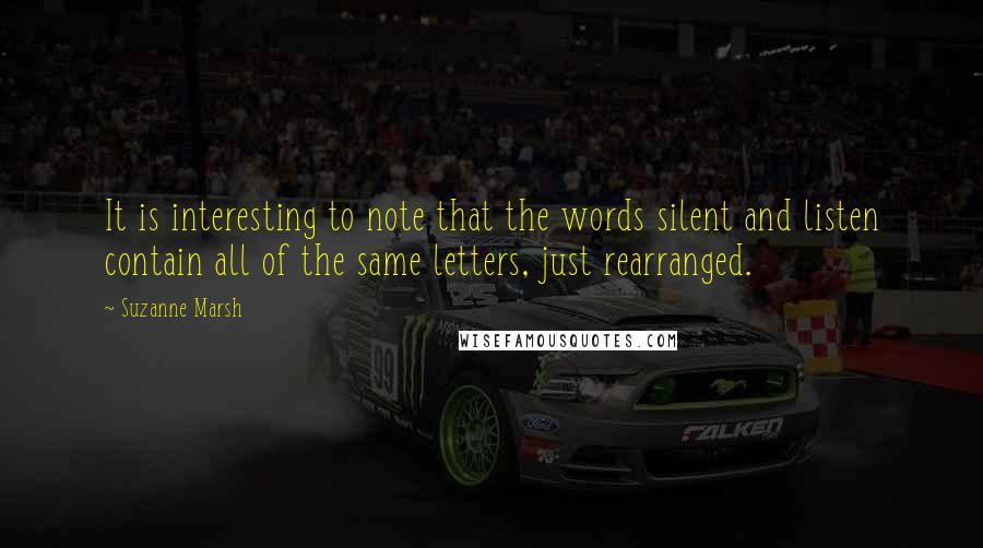 Suzanne Marsh Quotes: It is interesting to note that the words silent and listen contain all of the same letters, just rearranged.