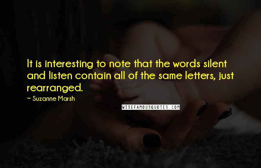Suzanne Marsh Quotes: It is interesting to note that the words silent and listen contain all of the same letters, just rearranged.