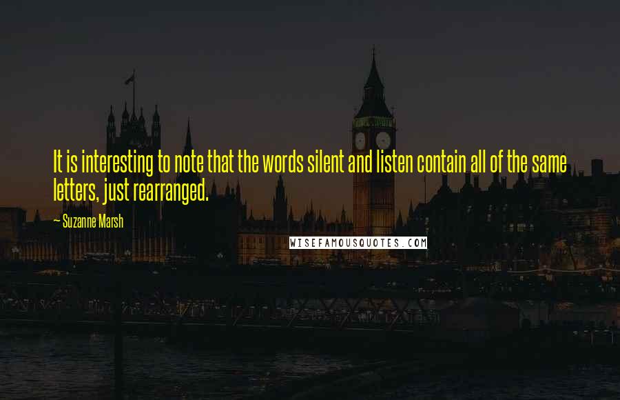 Suzanne Marsh Quotes: It is interesting to note that the words silent and listen contain all of the same letters, just rearranged.