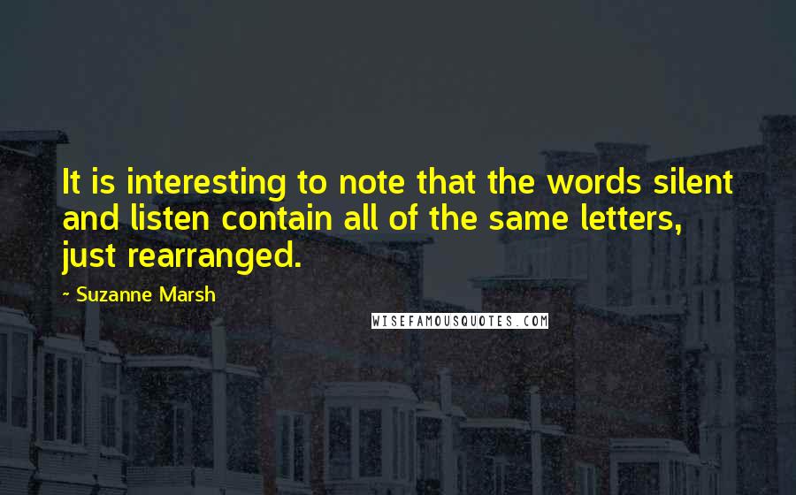 Suzanne Marsh Quotes: It is interesting to note that the words silent and listen contain all of the same letters, just rearranged.