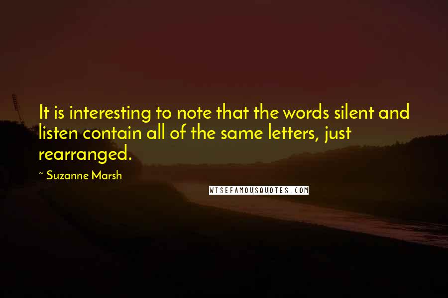 Suzanne Marsh Quotes: It is interesting to note that the words silent and listen contain all of the same letters, just rearranged.