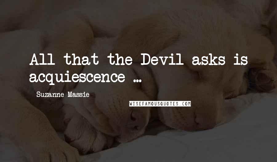 Suzanne Massie Quotes: All that the Devil asks is acquiescence ...