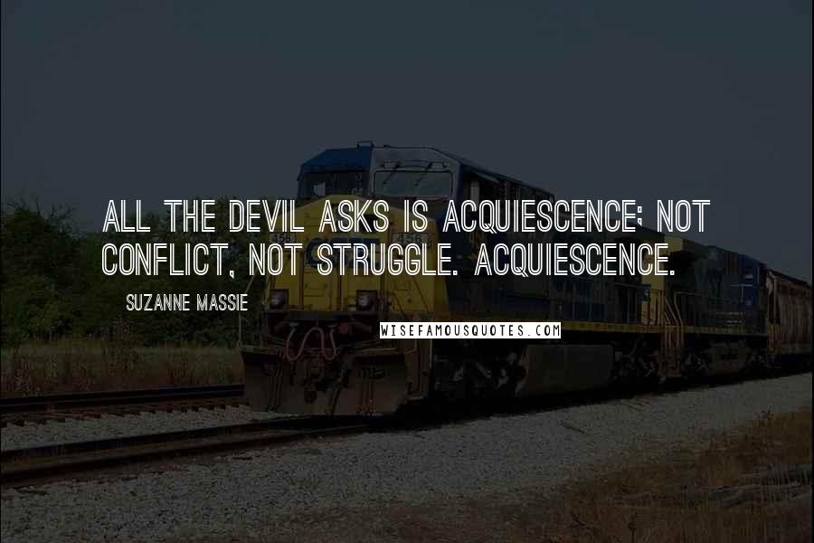 Suzanne Massie Quotes: All the devil asks is acquiescence; not conflict, not struggle. Acquiescence.