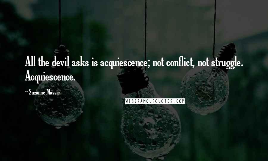 Suzanne Massie Quotes: All the devil asks is acquiescence; not conflict, not struggle. Acquiescence.