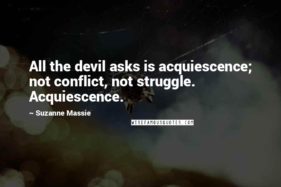 Suzanne Massie Quotes: All the devil asks is acquiescence; not conflict, not struggle. Acquiescence.