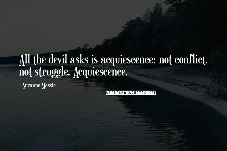 Suzanne Massie Quotes: All the devil asks is acquiescence; not conflict, not struggle. Acquiescence.