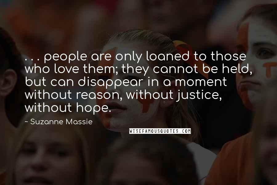 Suzanne Massie Quotes: . . . people are only loaned to those who love them; they cannot be held, but can disappear in a moment without reason, without justice, without hope.