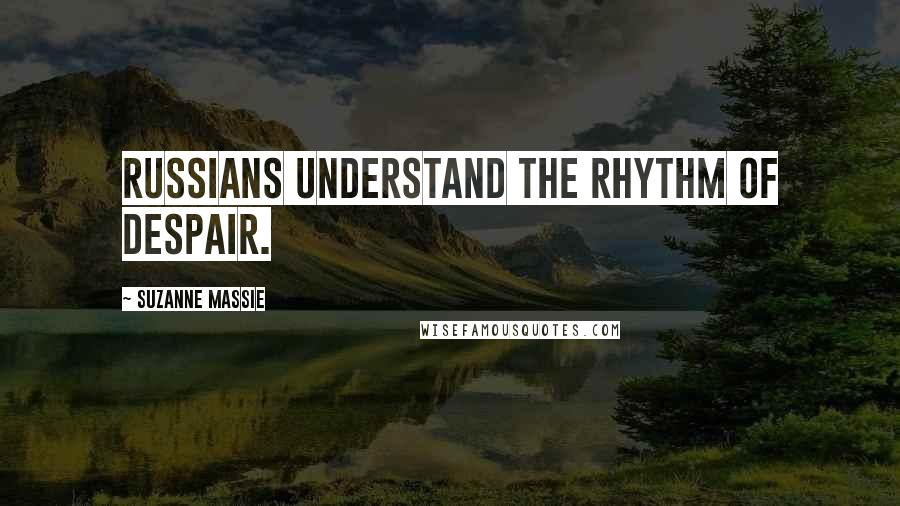 Suzanne Massie Quotes: Russians understand the rhythm of despair.