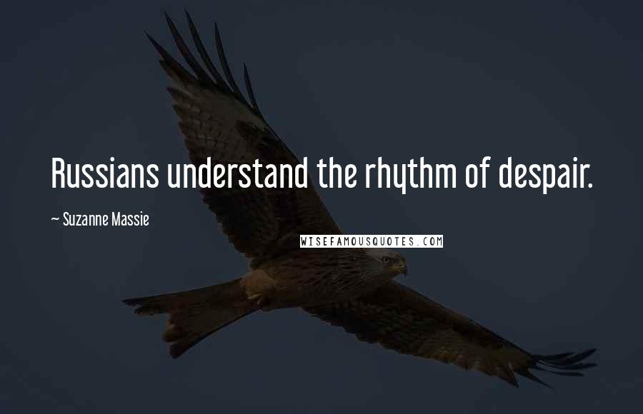 Suzanne Massie Quotes: Russians understand the rhythm of despair.
