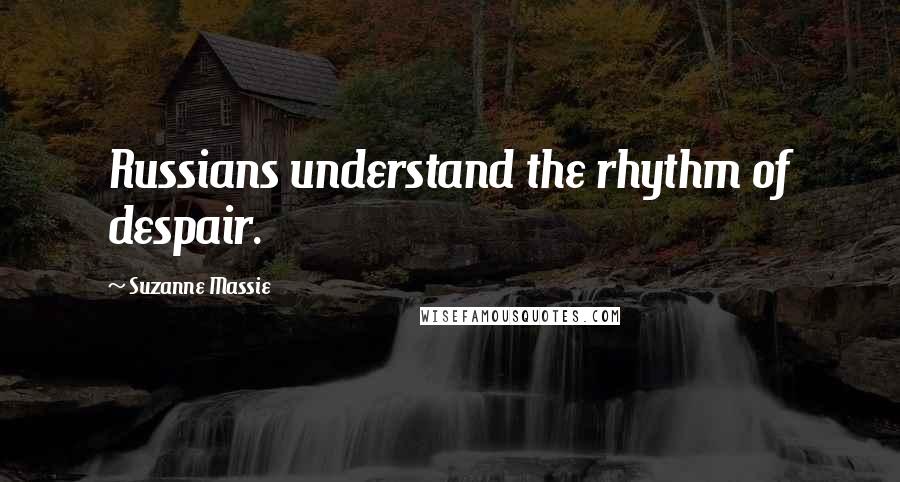Suzanne Massie Quotes: Russians understand the rhythm of despair.