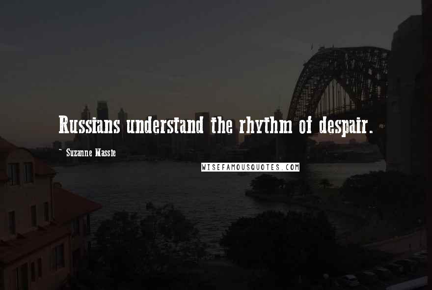 Suzanne Massie Quotes: Russians understand the rhythm of despair.