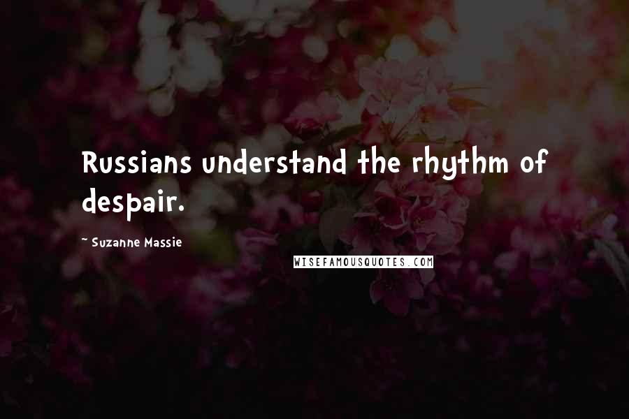 Suzanne Massie Quotes: Russians understand the rhythm of despair.