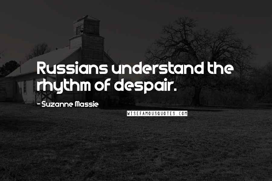 Suzanne Massie Quotes: Russians understand the rhythm of despair.