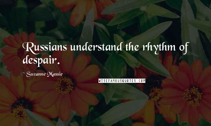 Suzanne Massie Quotes: Russians understand the rhythm of despair.