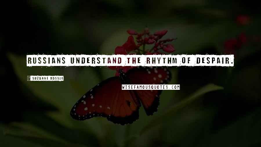 Suzanne Massie Quotes: Russians understand the rhythm of despair.