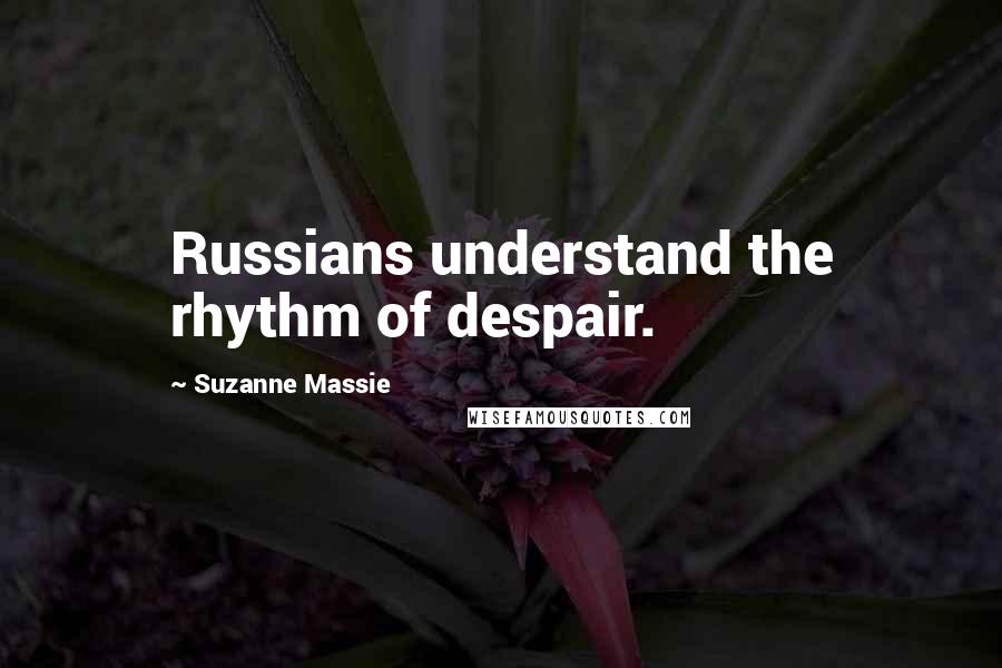 Suzanne Massie Quotes: Russians understand the rhythm of despair.