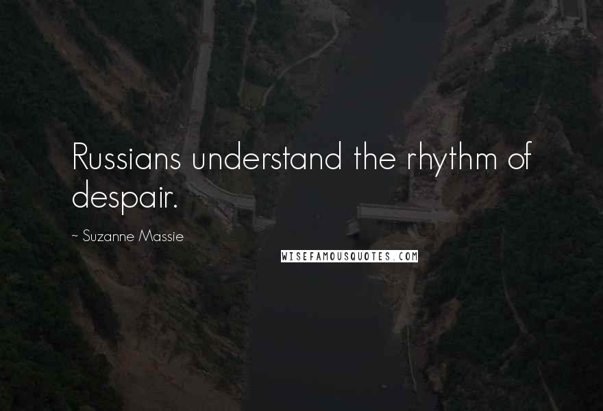 Suzanne Massie Quotes: Russians understand the rhythm of despair.