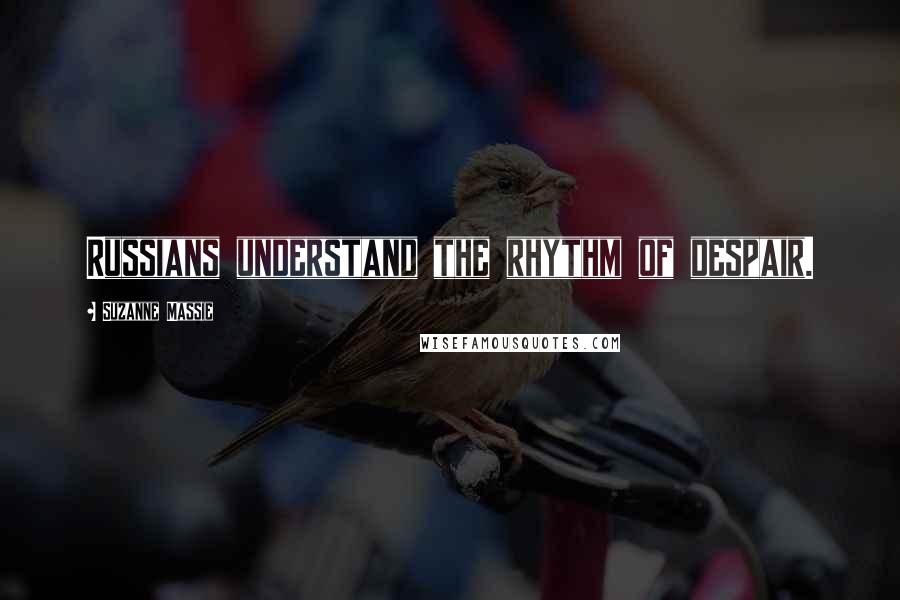 Suzanne Massie Quotes: Russians understand the rhythm of despair.