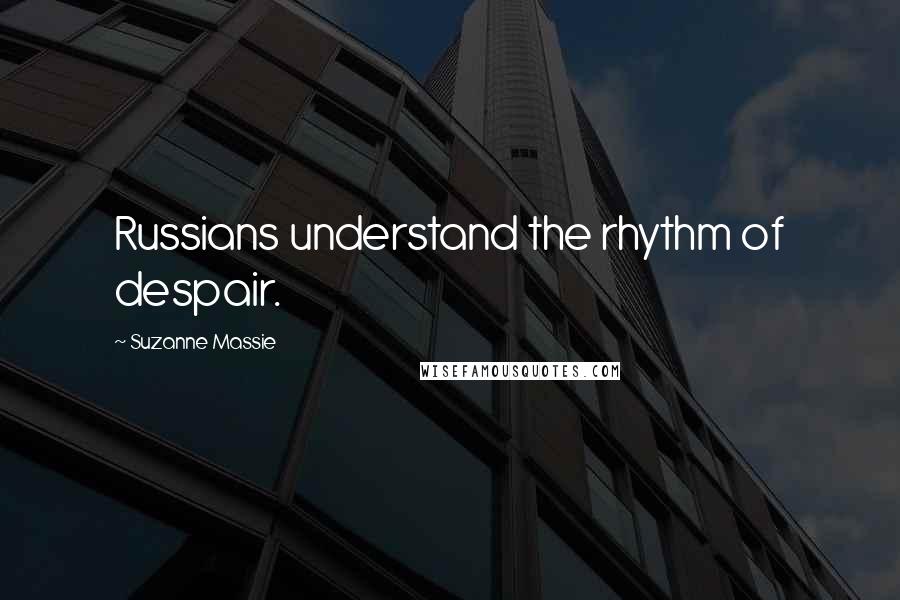 Suzanne Massie Quotes: Russians understand the rhythm of despair.